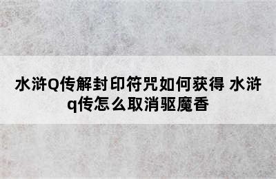 水浒Q传解封印符咒如何获得 水浒q传怎么取消驱魔香